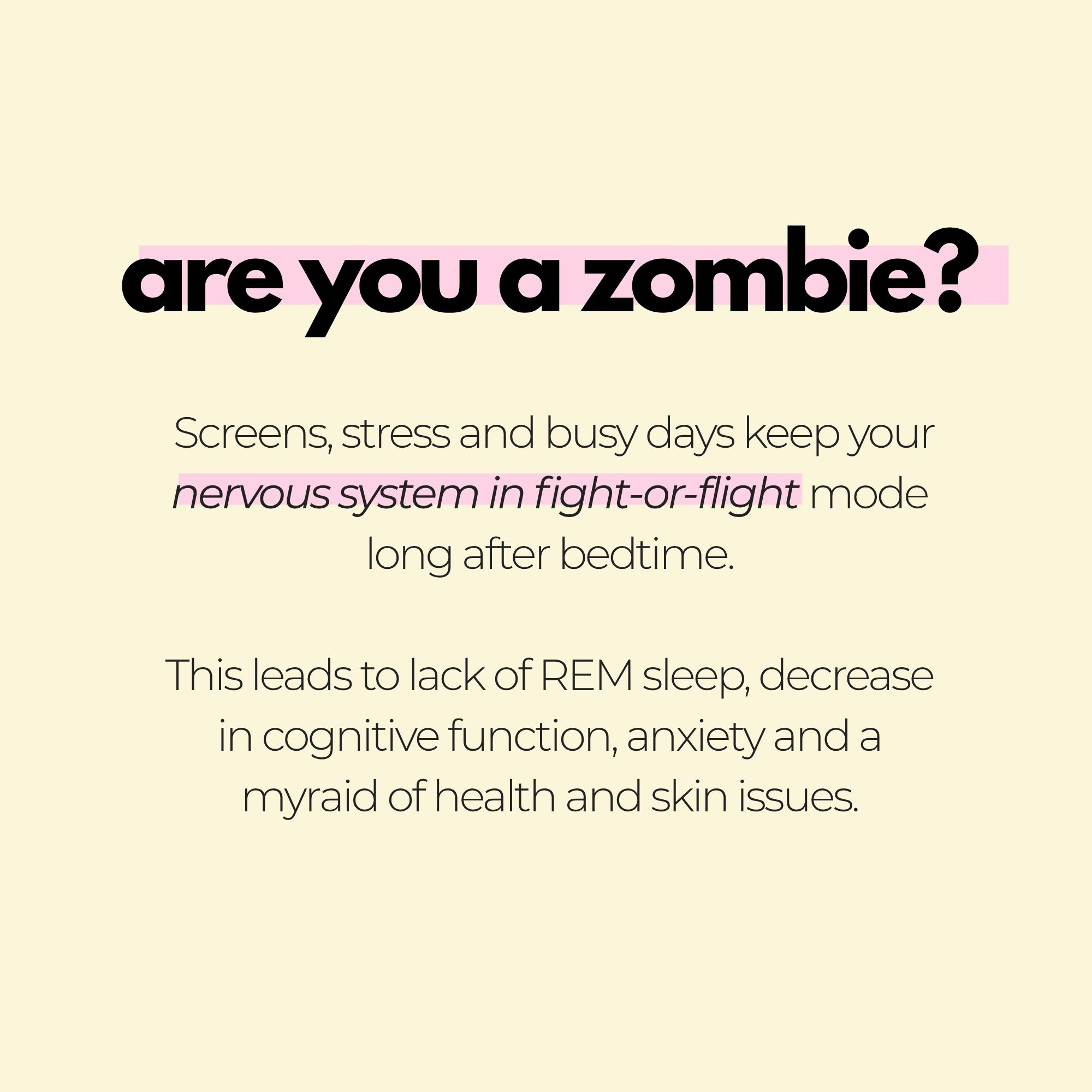 Screens, stress and busy days keep your nervous system in fight-or-flight mode long after bedtime.

This leads to lack of REM sleep, decrease in cognitive function, anxiety and a myraid of health and skin issues.